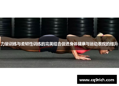 力量训练与柔韧性训练的完美结合促进身体健康与运动表现的提升